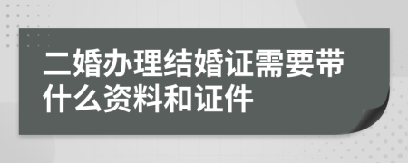 二婚办理结婚证需要带什么资料和证件