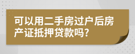 可以用二手房过户后房产证抵押贷款吗?