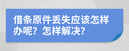 借条原件丢失应该怎样办呢？怎样解决？