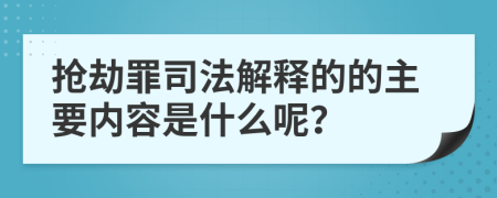 抢劫罪司法解释的的主要内容是什么呢？