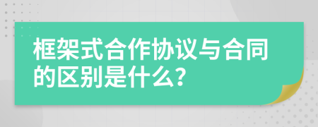 框架式合作协议与合同的区别是什么？