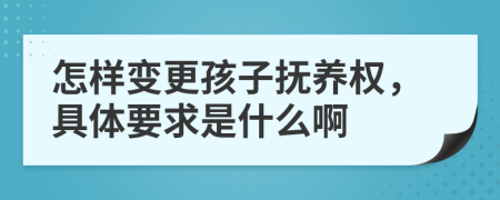 怎样变更孩子抚养权，具体要求是什么啊