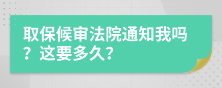 取保候审法院通知我吗？这要多久？