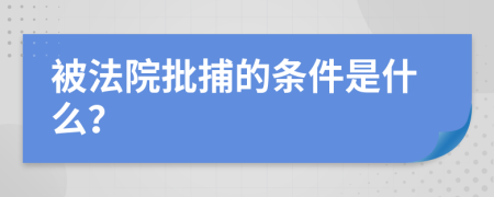 被法院批捕的条件是什么？