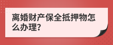 离婚财产保全抵押物怎么办理？