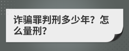 诈骗罪判刑多少年？怎么量刑？
