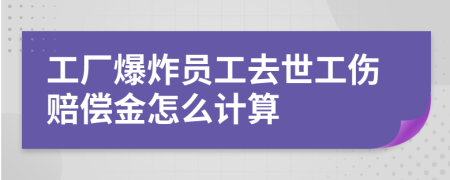 工厂爆炸员工去世工伤赔偿金怎么计算