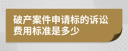 破产案件申请标的诉讼费用标准是多少