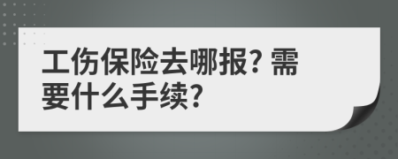 工伤保险去哪报? 需要什么手续?