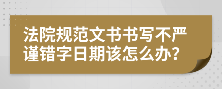 法院规范文书书写不严谨错字日期该怎么办？