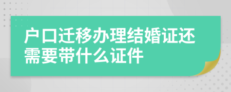 户口迁移办理结婚证还需要带什么证件