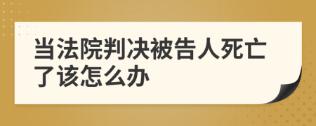 当法院判决被告人死亡了该怎么办