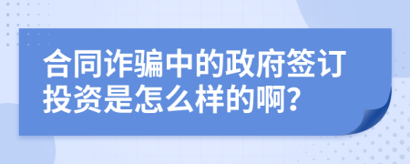 合同诈骗中的政府签订投资是怎么样的啊？