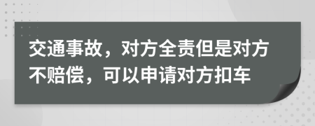 交通事故，对方全责但是对方不赔偿，可以申请对方扣车