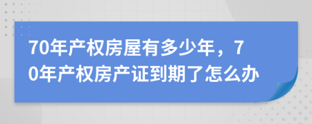 70年产权房屋有多少年，70年产权房产证到期了怎么办