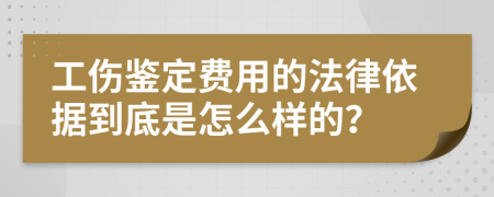 工伤鉴定费用的法律依据到底是怎么样的？