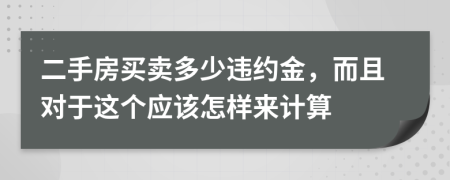 二手房买卖多少违约金，而且对于这个应该怎样来计算