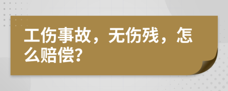 工伤事故，无伤残，怎么赔偿？