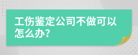 工伤鉴定公司不做可以怎么办？