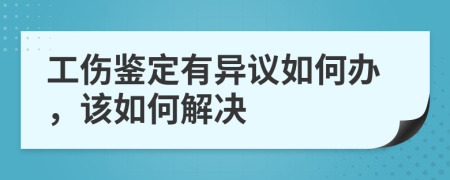 工伤鉴定有异议如何办，该如何解决