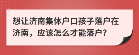 想让济南集体户口孩子落户在济南，应该怎么才能落户？