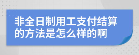 非全日制用工支付结算的方法是怎么样的啊