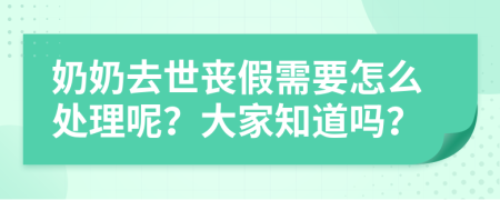 奶奶去世丧假需要怎么处理呢？大家知道吗？