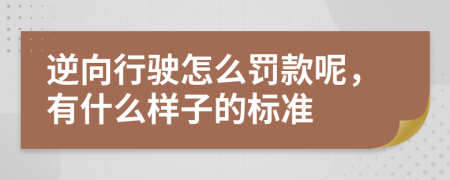 逆向行驶怎么罚款呢，有什么样子的标准