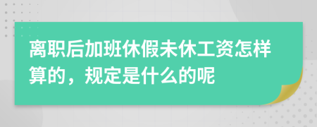 离职后加班休假未休工资怎样算的，规定是什么的呢