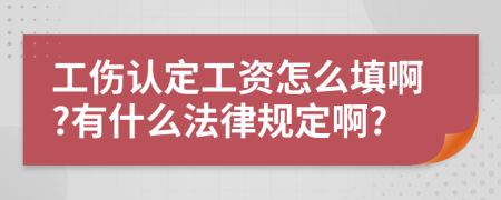 工伤认定工资怎么填啊?有什么法律规定啊?