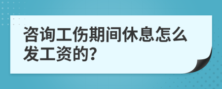 咨询工伤期间休息怎么发工资的？