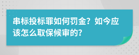 串标投标罪如何罚金？如今应该怎么取保候审的？