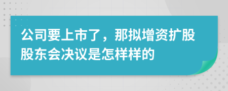 公司要上市了，那拟增资扩股股东会决议是怎样样的