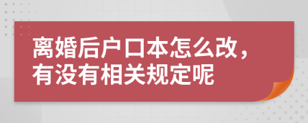 离婚后户口本怎么改，有没有相关规定呢