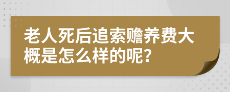 老人死后追索赡养费大概是怎么样的呢？