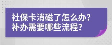 社保卡消磁了怎么办？补办需要哪些流程？
