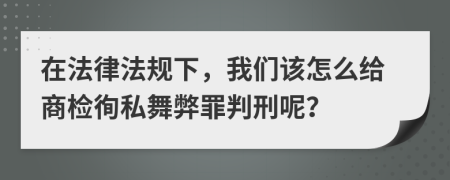 在法律法规下，我们该怎么给商检徇私舞弊罪判刑呢？