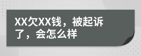 XX欠XX钱，被起诉了，会怎么样