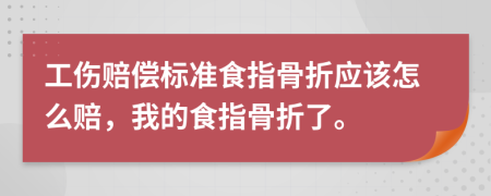 工伤赔偿标准食指骨折应该怎么赔，我的食指骨折了。