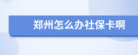 郑州怎么办社保卡啊