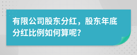 有限公司股东分红，股东年底分红比例如何算呢？