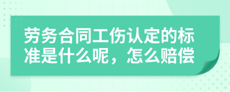 劳务合同工伤认定的标准是什么呢，怎么赔偿