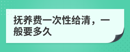 抚养费一次性给清，一般要多久