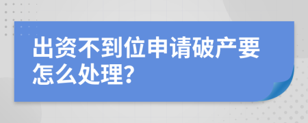 出资不到位申请破产要怎么处理？