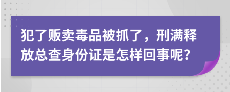犯了贩卖毒品被抓了，刑满释放总查身份证是怎样回事呢？