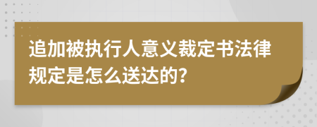 追加被执行人意义裁定书法律规定是怎么送达的？