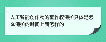 人工智能创作物的著作权保护具体是怎么保护的时间上面怎样的