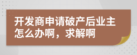 开发商申请破产后业主怎么办啊，求解啊