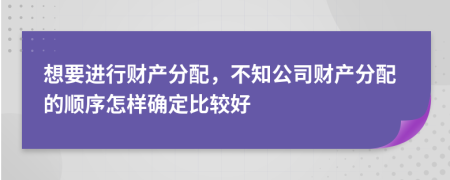 想要进行财产分配，不知公司财产分配的顺序怎样确定比较好