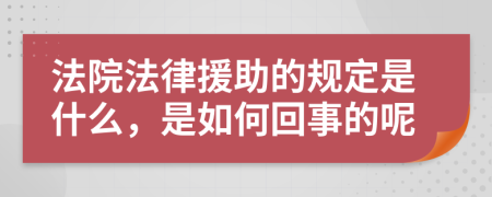 法院法律援助的规定是什么，是如何回事的呢